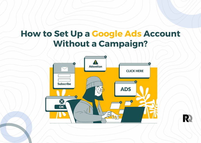 How to Set Up a Google Ads Account Without a Campaign?